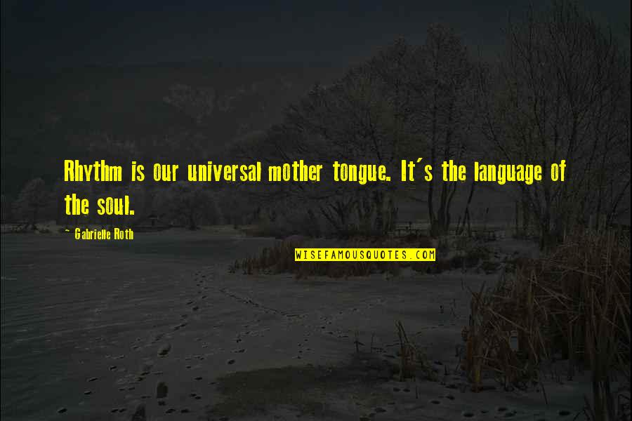 Universal Soul Quotes By Gabrielle Roth: Rhythm is our universal mother tongue. It's the Universal Soul Quotes By Gabrielle Roth: Rhythm is our universal mother tongue. It's the