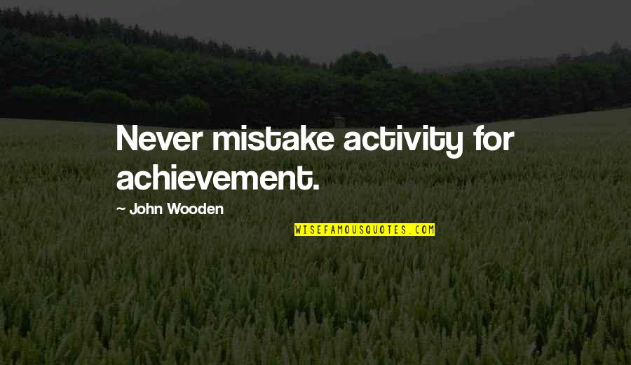 Universal Soul Quotes By John Wooden: Never mistake activity for achievement. Universal Soul Quotes By John Wooden: Never mistake activity for achievement.