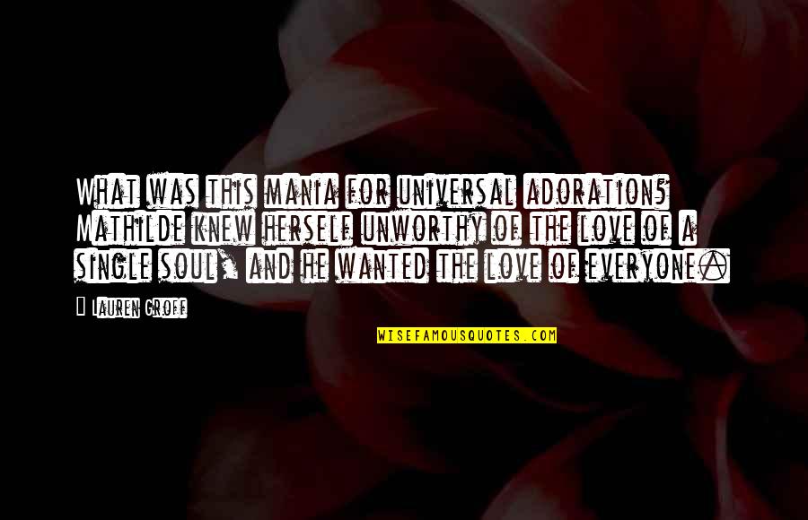 Universal Soul Quotes By Lauren Groff: What was this mania for universal adoration? Mathilde Universal Soul Quotes By Lauren Groff: What was this mania for universal adoration? Mathilde