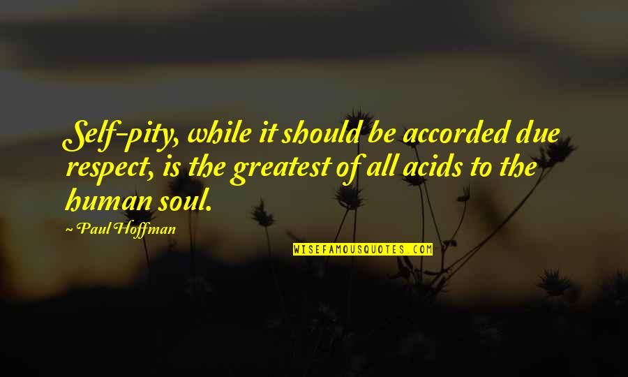 Universal Soul Quotes By Paul Hoffman: Self-pity, while it should be accorded due respect, Universal Soul Quotes By Paul Hoffman: Self-pity, while it should be accorded due respect,