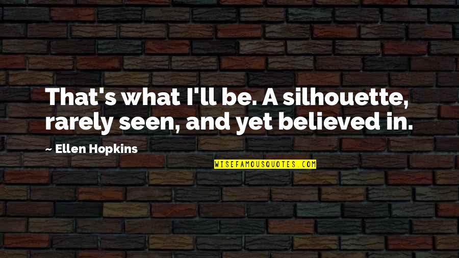 Universal Truths About Life Quotes By Ellen Hopkins: That's what I'll be. A silhouette, rarely seen,