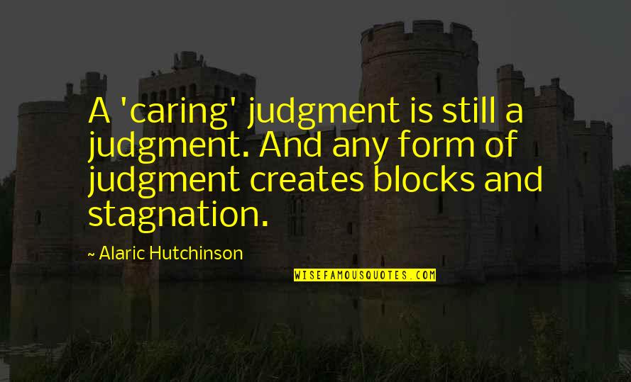 Universal Truths Quotes By Alaric Hutchinson: A 'caring' judgment is still a judgment. And Universal Truths Quotes By Alaric Hutchinson: A 'caring' judgment is still a judgment. And