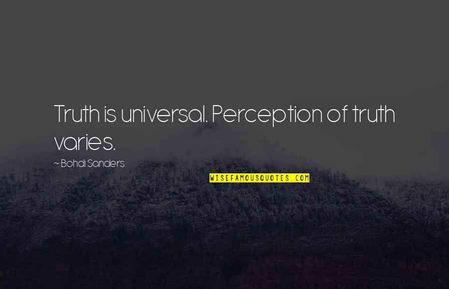 Universal Truths Quotes By Bohdi Sanders: Truth is universal. Perception of truth varies. Universal Truths Quotes By Bohdi Sanders: Truth is universal. Perception of truth varies.