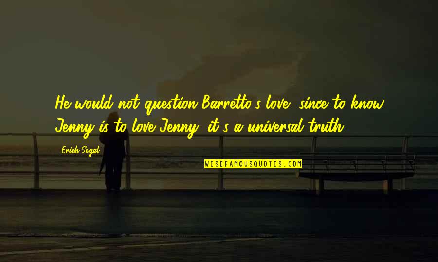 Universal Truths Quotes By Erich Segal: He would not question Barretto's love, since to Universal Truths Quotes By Erich Segal: He would not question Barretto's love, since to