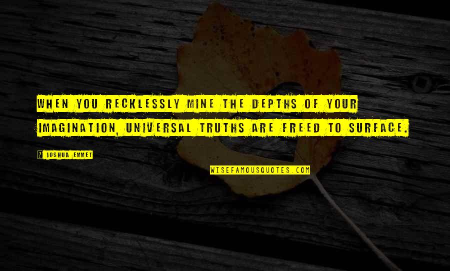 Universal Truths Quotes By Joshua Emmet: When you recklessly mine the depths of your Universal Truths Quotes By Joshua Emmet: When you recklessly mine the depths of your