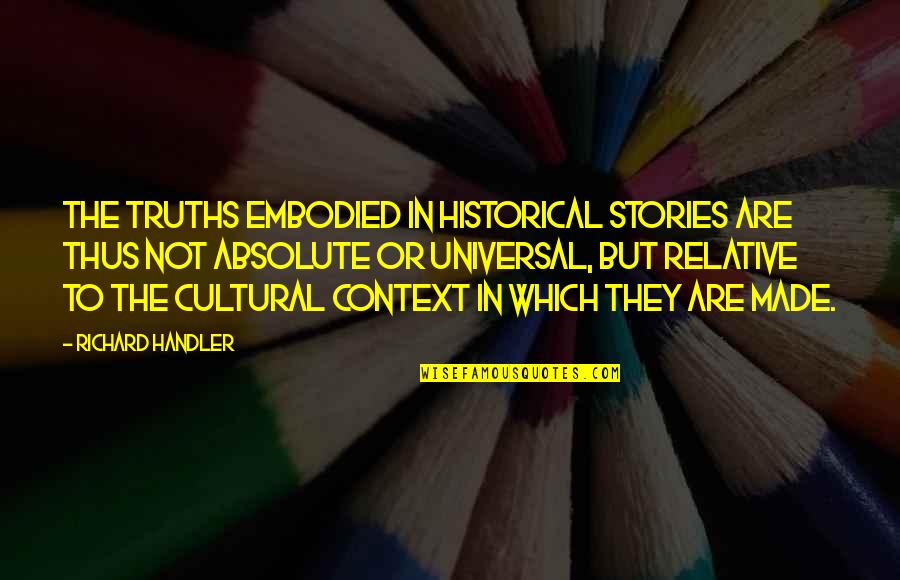 Universal Truths Quotes By Richard Handler: The truths embodied in historical stories are thus Universal Truths Quotes By Richard Handler: The truths embodied in historical stories are thus