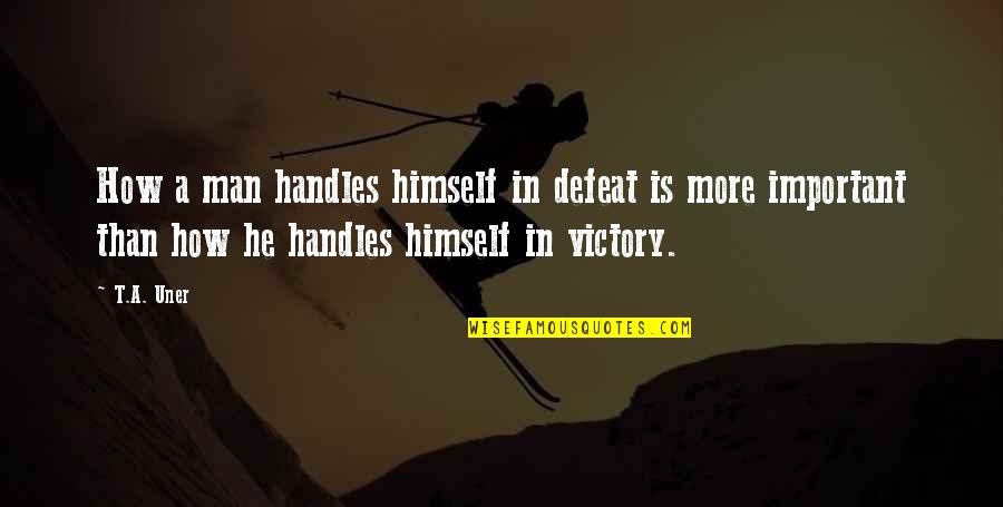 Universal Truths Quotes By T.A. Uner: How a man handles himself in defeat is Universal Truths Quotes By T.A. Uner: How a man handles himself in defeat is