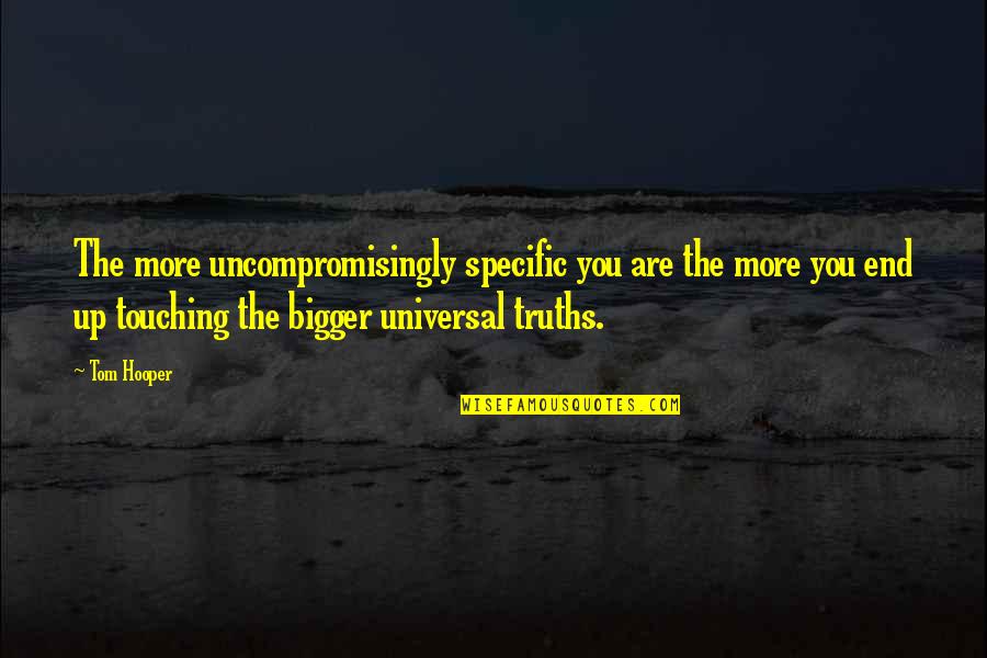 Universal Truths Quotes By Tom Hooper: The more uncompromisingly specific you are the more Universal Truths Quotes By Tom Hooper: The more uncompromisingly specific you are the more