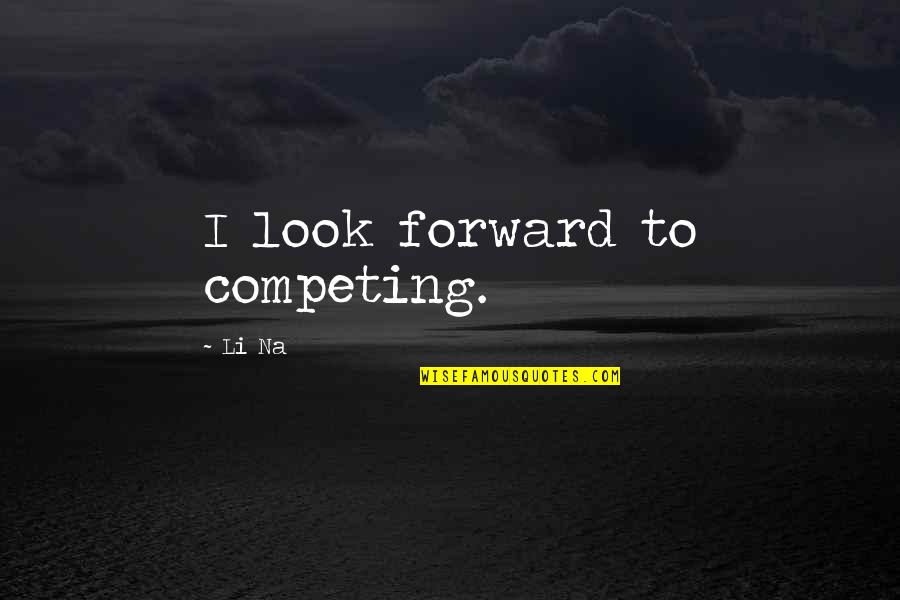 Universal Unitarian Quotes By Li Na: I look forward to competing.