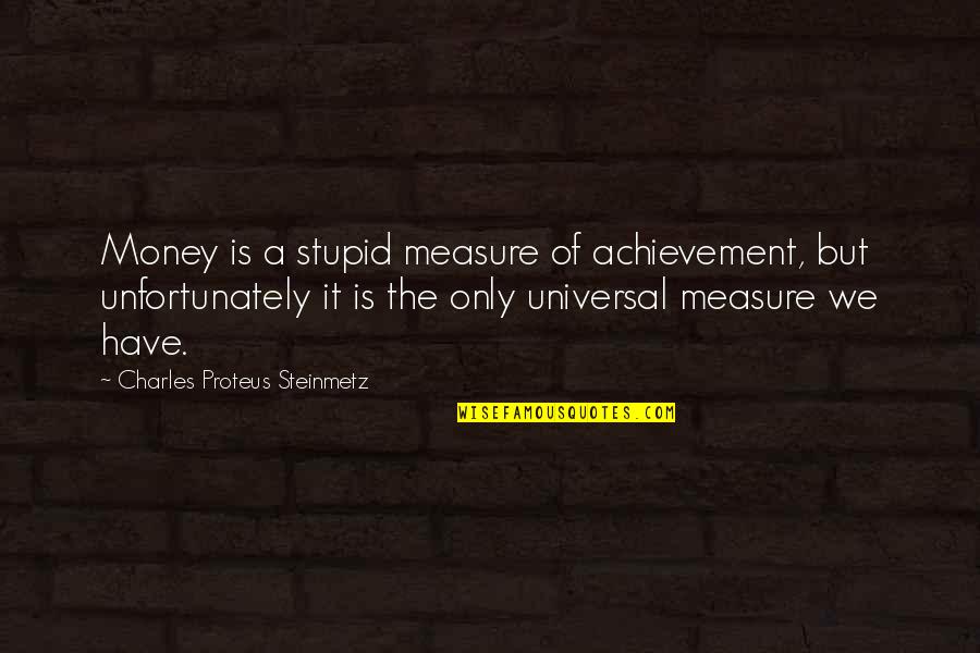Universal We Quotes By Charles Proteus Steinmetz: Money is a stupid measure of achievement, but