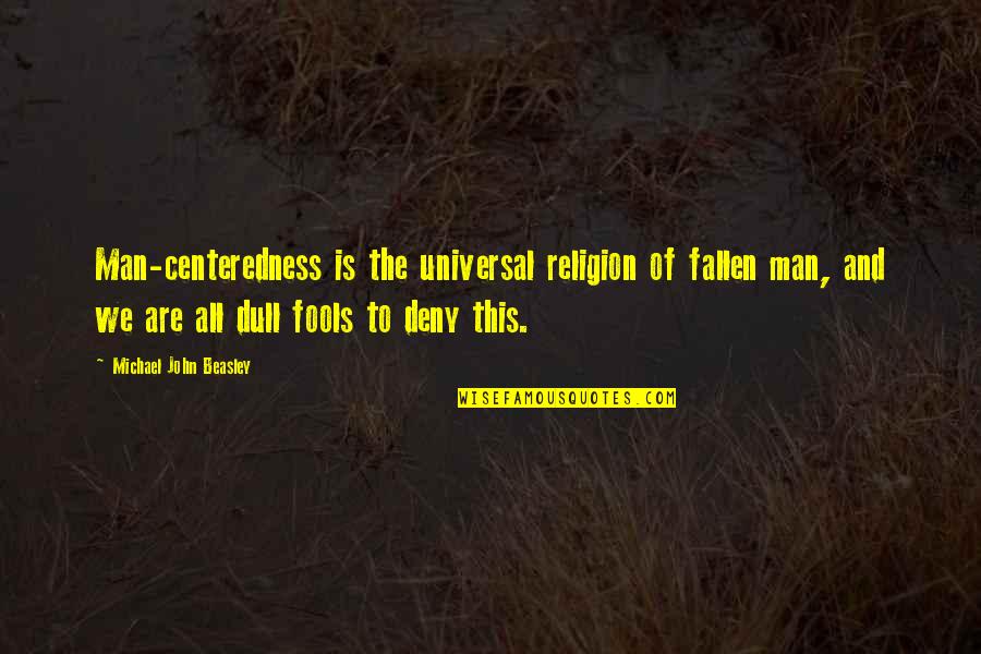 Universal We Quotes By Michael John Beasley: Man-centeredness is the universal religion of fallen man,