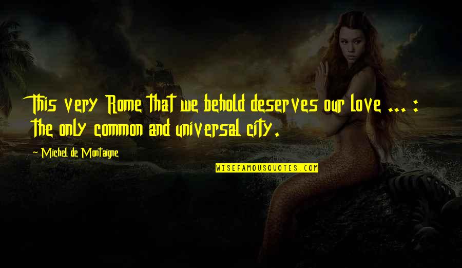 Universal We Quotes By Michel De Montaigne: This very Rome that we behold deserves our