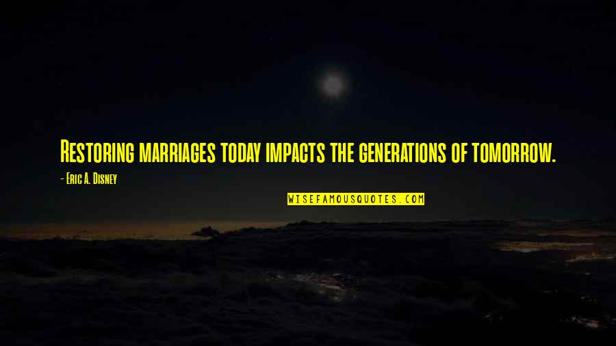 Universales Seguros Quotes By Eric A. Disney: Restoring marriages today impacts the generations of tomorrow. Universales Seguros Quotes By Eric A. Disney: Restoring marriages today impacts the generations of tomorrow.