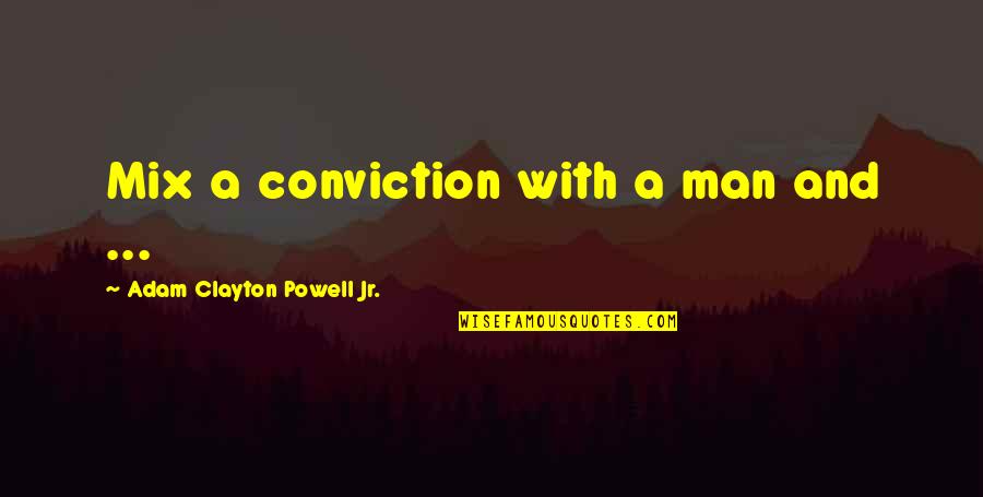 Universalidad Es Quotes By Adam Clayton Powell Jr.: Mix a conviction with a man and ... Universalidad Es Quotes By Adam Clayton Powell Jr.: Mix a conviction with a man and ...