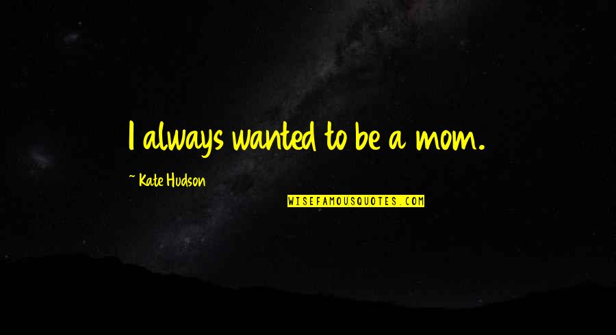 Universalis Lauds Quotes By Kate Hudson: I always wanted to be a mom. Universalis Lauds Quotes By Kate Hudson: I always wanted to be a mom.