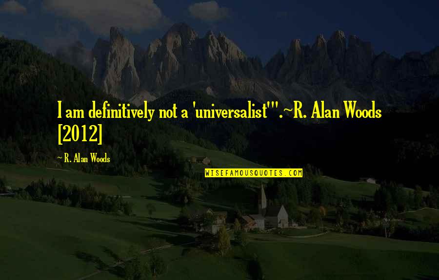 Universalist Quotes By R. Alan Woods: I am definitively not a 'universalist'".~R. Alan Woods