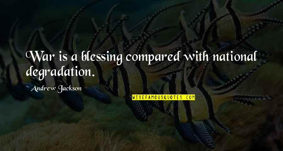 Universalistic Sociology Quotes By Andrew Jackson: War is a blessing compared with national degradation. Universalistic Sociology Quotes By Andrew Jackson: War is a blessing compared with national degradation.