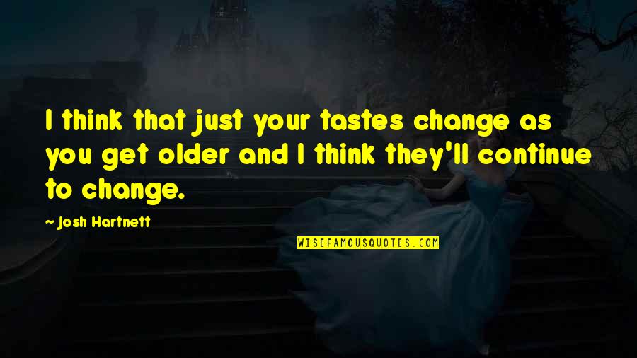Universalists Quotes By Josh Hartnett: I think that just your tastes change as Universalists Quotes By Josh Hartnett: I think that just your tastes change as