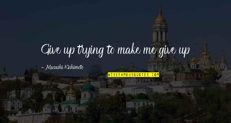 Universalists Quotes By Masashi Kishimoto: Give up trying to make me give up Universalists Quotes By Masashi Kishimoto: Give up trying to make me give up