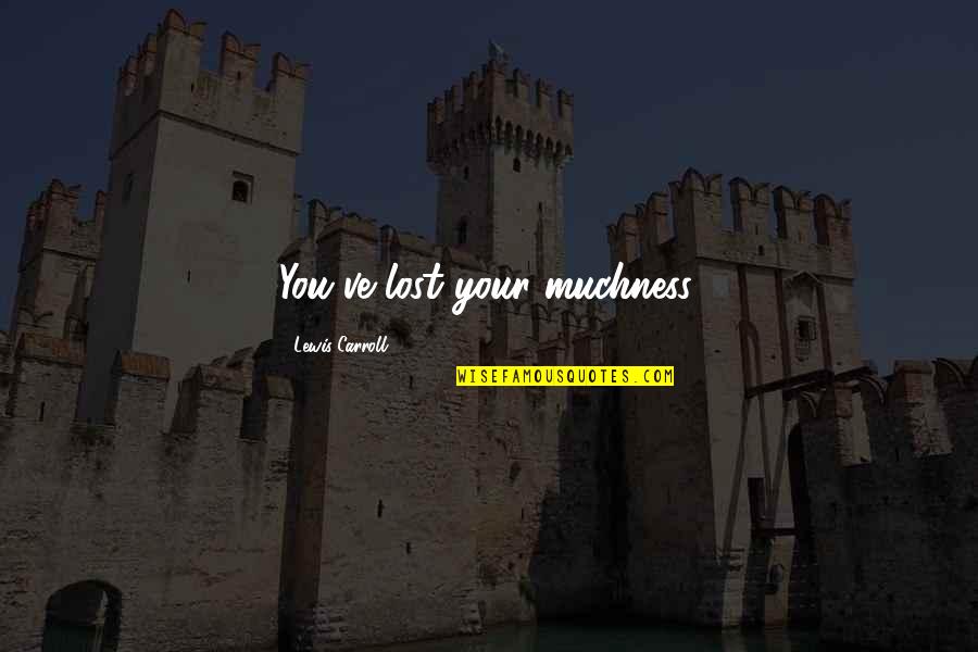 Universalization Social Studies Quotes By Lewis Carroll: You've lost your muchness. Universalization Social Studies Quotes By Lewis Carroll: You've lost your muchness.