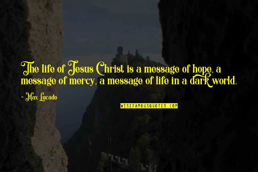 Universally Known Quotes By Max Lucado: The life of Jesus Christ is a message