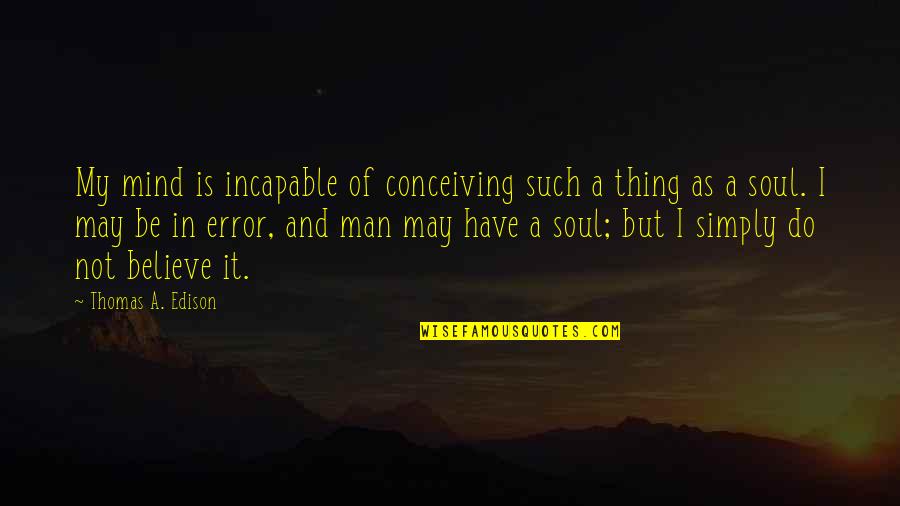 Universally Preferable Behaviour Quotes By Thomas A. Edison: My mind is incapable of conceiving such a