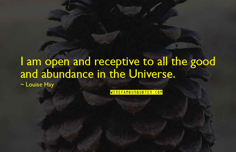 Universe Abundance Quotes By Louise Hay: I am open and receptive to all the