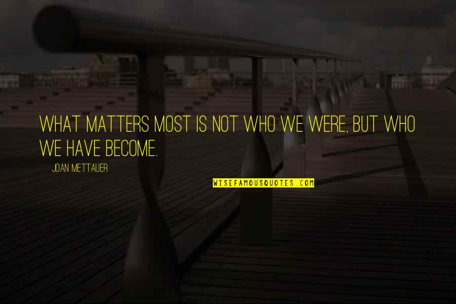 Universe Alignment Quotes By Joan Mettauer: What matters most is not who we were,
