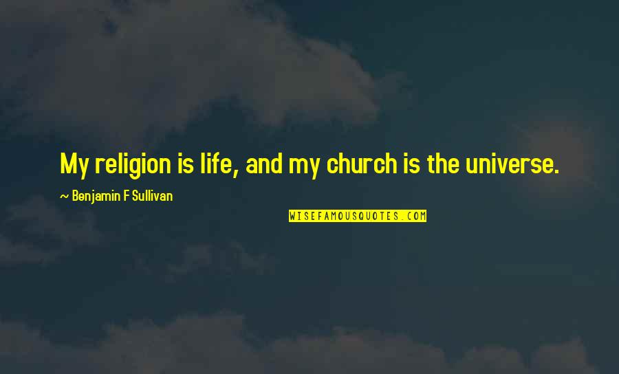 Universe And Life Quotes By Benjamin F Sullivan: My religion is life, and my church is