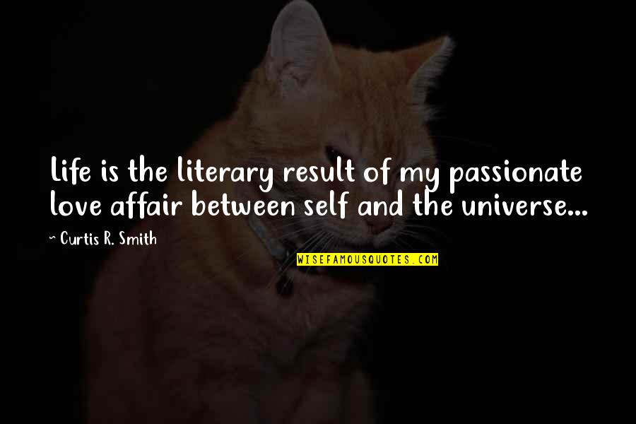 Universe And Love Quotes By Curtis R. Smith: Life is the literary result of my passionate