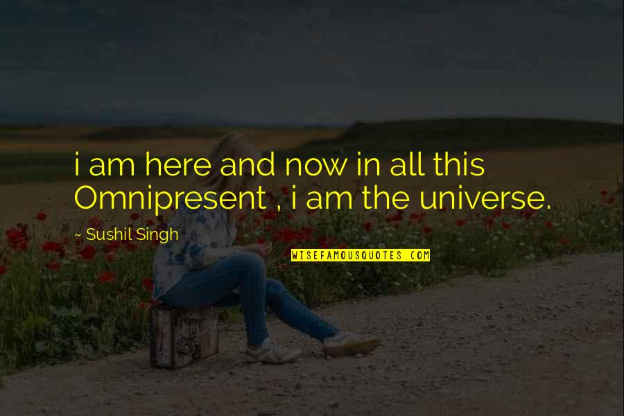 Universe And Love Quotes By Sushil Singh: i am here and now in all this