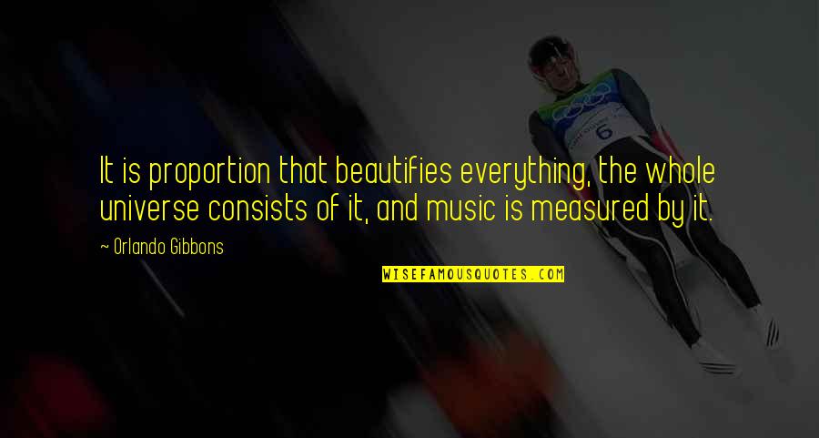 Universe And Music Quotes By Orlando Gibbons: It is proportion that beautifies everything, the whole Universe And Music Quotes By Orlando Gibbons: It is proportion that beautifies everything, the whole