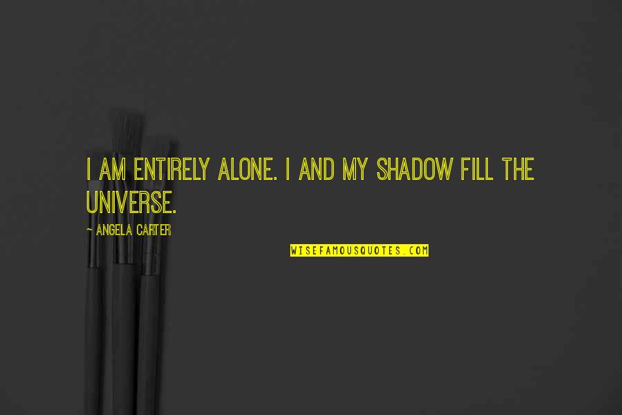 Universe And Quotes By Angela Carter: I am entirely alone. I and my shadow