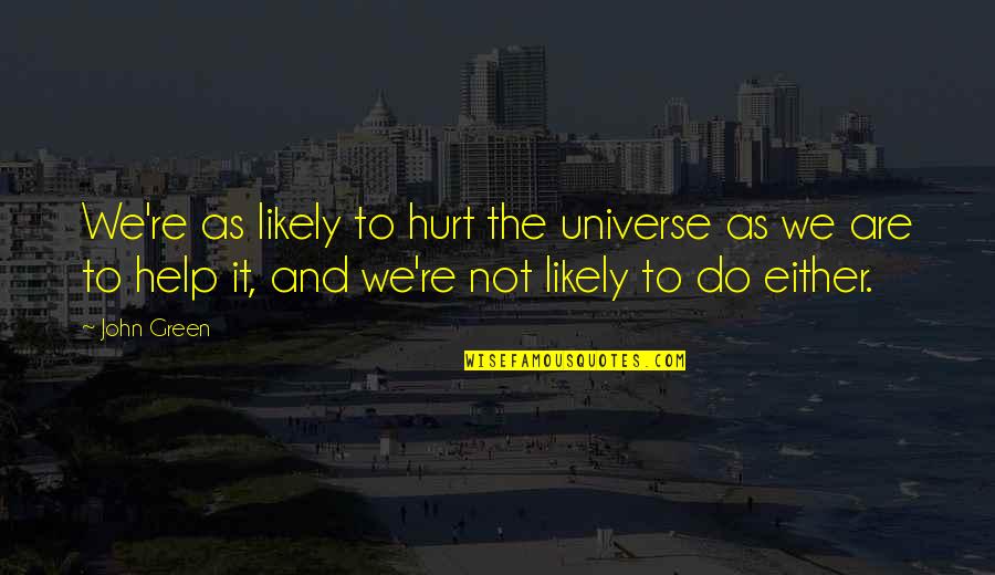 Universe And Quotes By John Green: We're as likely to hurt the universe as