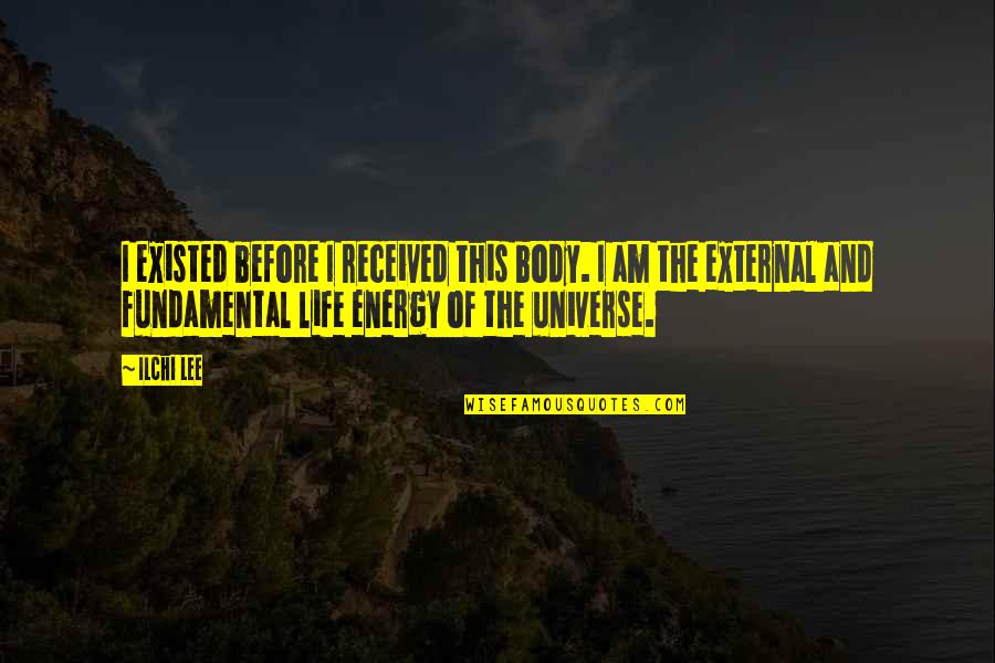 Universe Energy Quotes By Ilchi Lee: I existed before I received this body. I