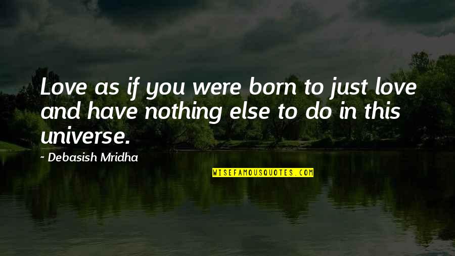 Universe Happiness Quotes By Debasish Mridha: Love as if you were born to just