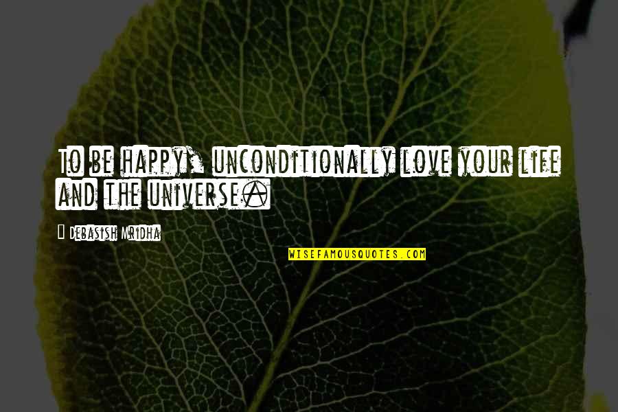 Universe Happiness Quotes By Debasish Mridha: To be happy, unconditionally love your life and
