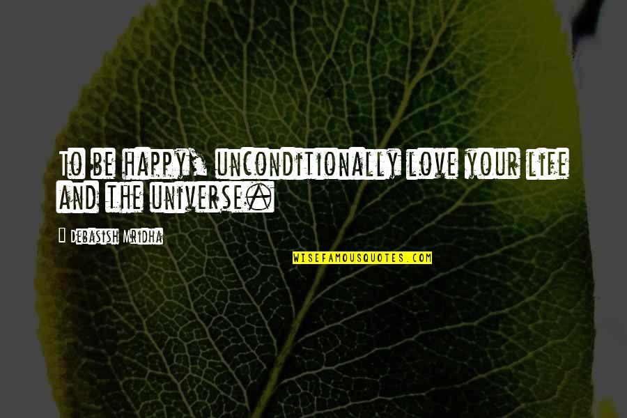 Universe Happiness Quotes By Debasish Mridha: To be happy, unconditionally love your life and Universe Happiness Quotes By Debasish Mridha: To be happy, unconditionally love your life and
