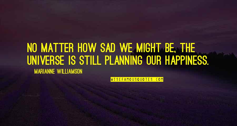 Universe Happiness Quotes By Marianne Williamson: No matter how sad we might be, the