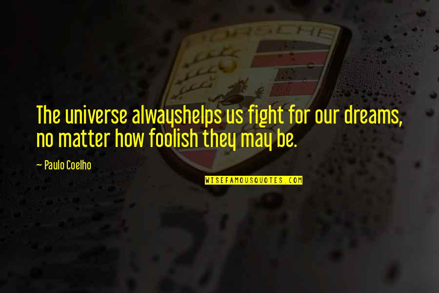Universe Helps Quotes By Paulo Coelho: The universe alwayshelps us fight for our dreams,