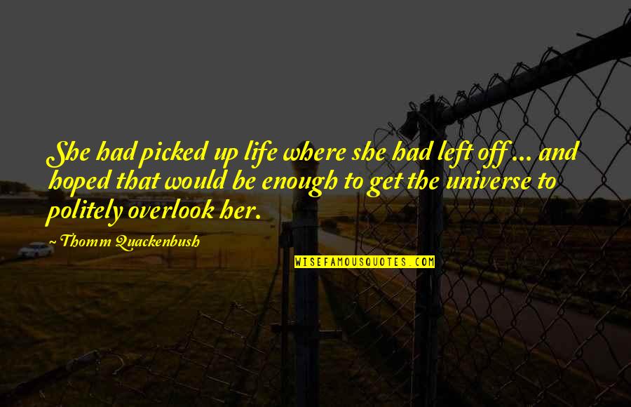 Universe Her Quotes By Thomm Quackenbush: She had picked up life where she had Universe Her Quotes By Thomm Quackenbush: She had picked up life where she had