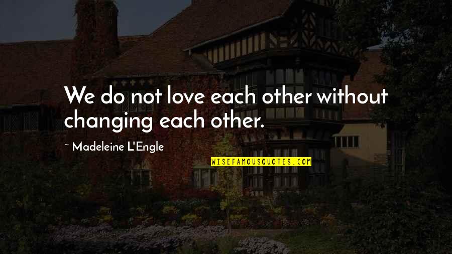 Universe Heroines Quotes By Madeleine L'Engle: We do not love each other without changing