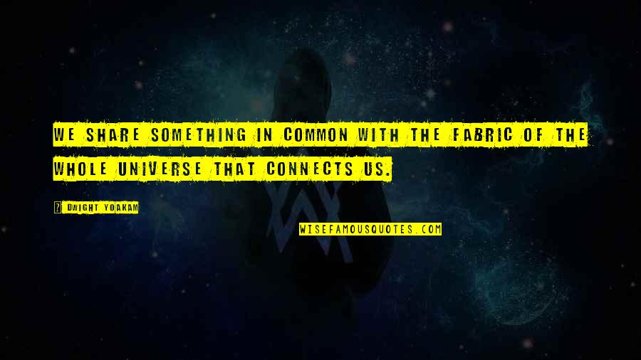 Universe In Us Quotes By Dwight Yoakam: We share something in common with the fabric