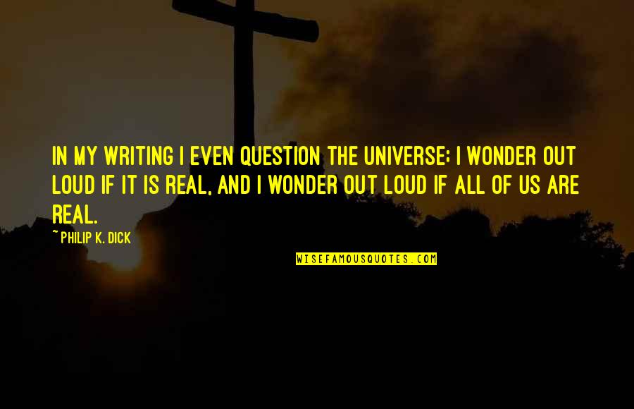 Universe In Us Quotes By Philip K. Dick: In my writing I even question the universe;