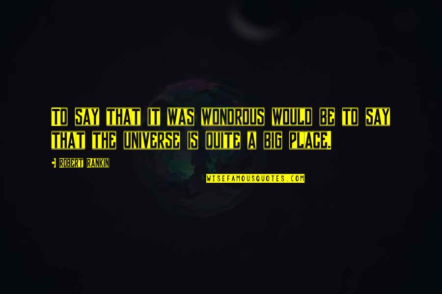 Universe Is Big Quotes By Robert Rankin: To say that it was wondrous would be