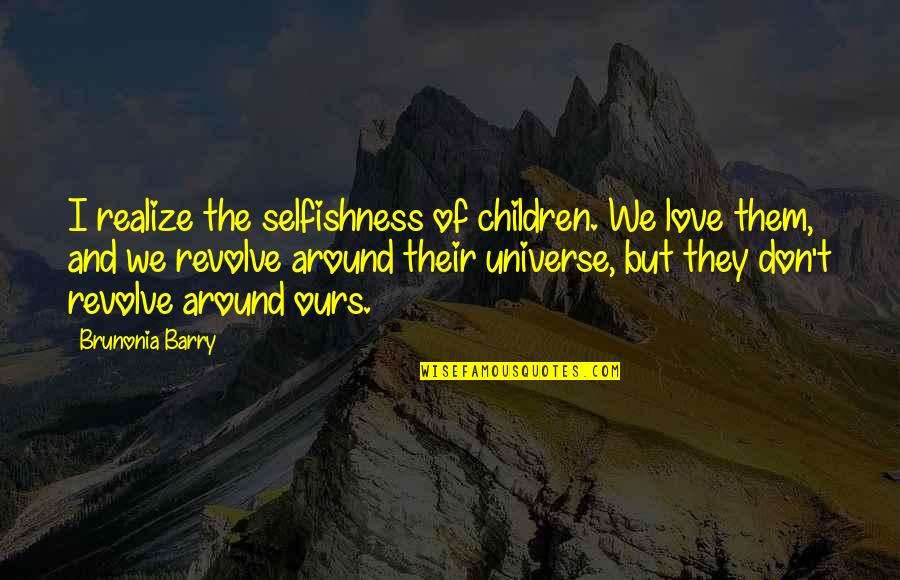 Universe Love Quotes By Brunonia Barry: I realize the selfishness of children. We love