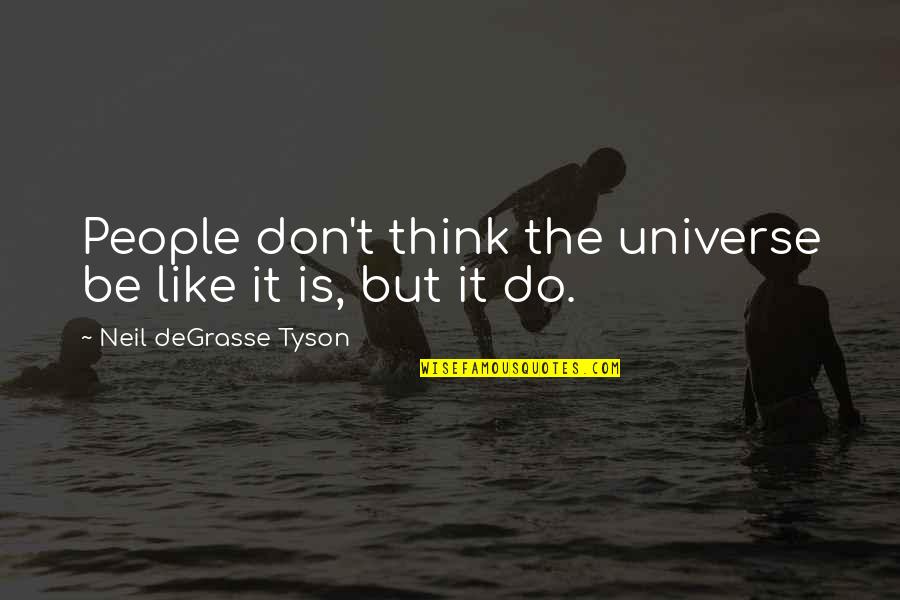 Universe Neil Degrasse Tyson Quotes By Neil DeGrasse Tyson: People don't think the universe be like it Universe Neil Degrasse Tyson Quotes By Neil DeGrasse Tyson: People don't think the universe be like it
