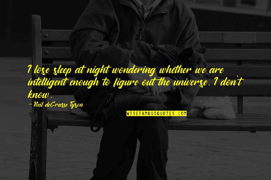 Universe Neil Degrasse Tyson Quotes By Neil DeGrasse Tyson: I lose sleep at night wondering whether we