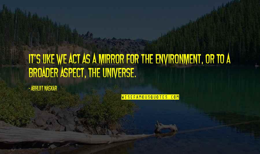 Universe Or Universe Quotes By Abhijit Naskar: It's like we act as a mirror for
