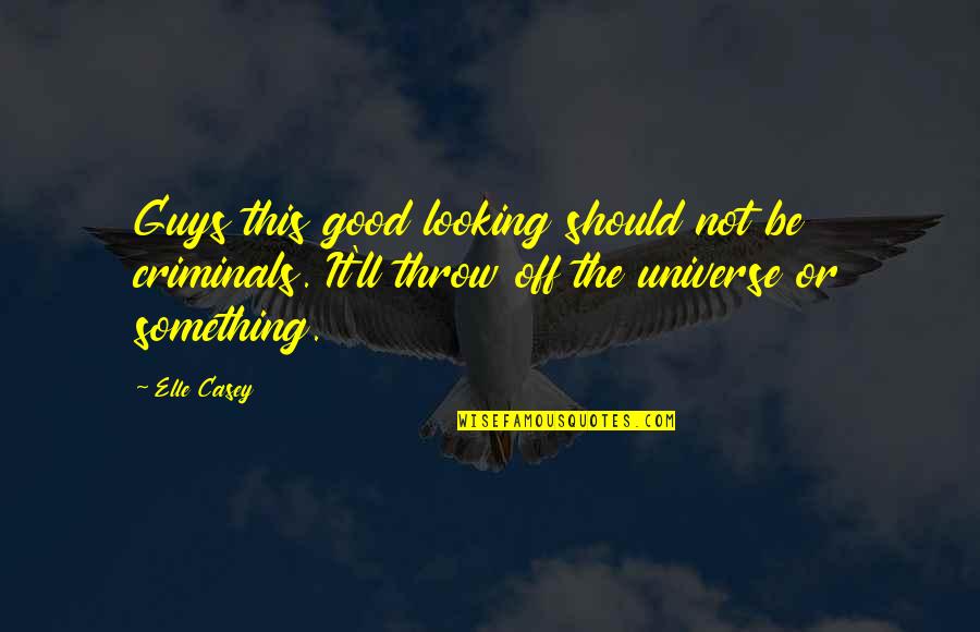 Universe Or Universe Quotes By Elle Casey: Guys this good looking should not be criminals.